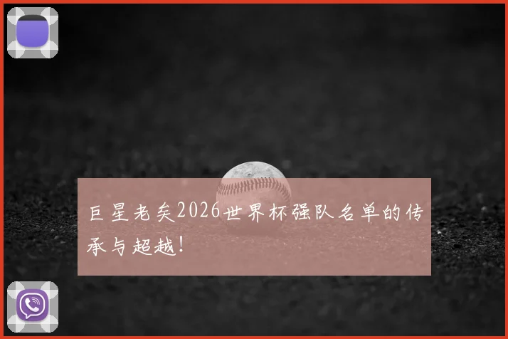 巨星老矣2026世界杯强队名单的传承与超越！